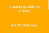 text-i-used-to-be-addicted-to-soap-but-im-clean-now.jpg